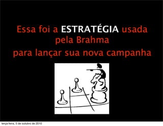 Essa foi a ESTRATÉGIA usada
                   pela Brahma
         para lançar sua nova campanha




terça-feira, 5 de outubro de 2010
 