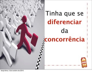 Tinha que se
                                     diferenciar
                                         da
                                    concorrência



terça-feira, 5 de outubro de 2010
 