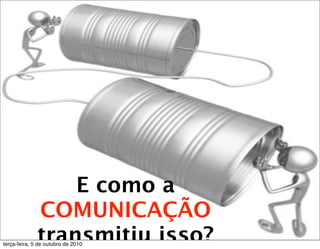E como a
             COMUNICAÇÃO
         
 
   transmitiu


                  E como a
              COMUNICAÇÃO
              transmitiu isso?
terça-feira, 5 de outubro de 2010
 