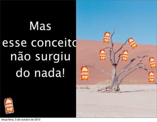 Mas
esse conceito
 não surgiu
  do nada!


terça-feira, 5 de outubro de 2010
 