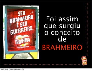Foi assim
                                    que surgiu
                                     o conceito
                                         de
                                    BRAHMEIRO

terça-feira, 5 de outubro de 2010
 