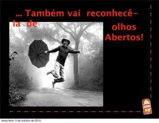 ... Também vai reconhecê-
         la de                olhos
                             Abertos!




terça-feira, 5 de outubro de 2010
 