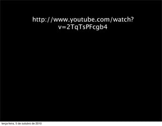 http://www.youtube.com/watch?
                                 v=2TqTsPFcgb4




terça-feira, 5 de outubro de 2010
 