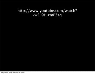 http://www.youtube.com/watch?
                               v=SL9HjzmE3sg




terça-feira, 5 de outubro de 2010
 