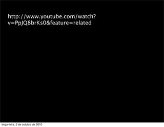 http://www.youtube.com/watch?
     v=PpJQ8brKs0&feature=related




terça-feira, 5 de outubro de 2010
 