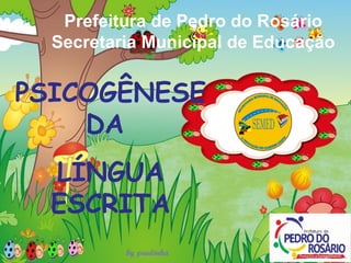 Prefeitura de Pedro do Rosário
Secretaria Municipal de Educação
PSICOGÊNESE
DA
LÍNGUA
ESCRITA
 