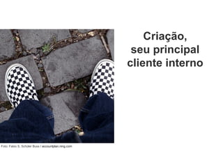 Criação, seu principal cliente interno Foto: Fabio S. Schüler Buss  / accountplan.ning.com  