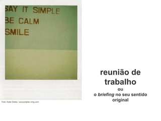 reunião de trabalho ou o  briefing  no seu sentido original Foto: Katie Dreke / accountplan.ning.com   