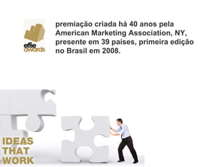 premiação criada há 40 anos pela American Marketing Association, NY, presente em 39 países, primeira edição no Brasil em 2008. 