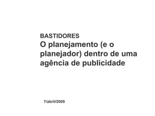 BASTIDORES O planejamento (e o planejador) dentro de uma agência de publicidade 7/abril/2009 