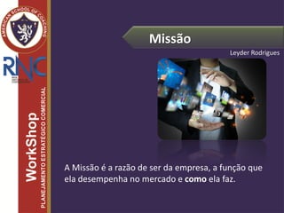 Missão
A Missão é a razão de ser da empresa, a função que
ela desempenha no mercado e como ela faz.
Leyder Rodrigues
 