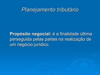 Planejamento tributário Propósito negocial:  é a finalidade última perseguida pelas partes na realização de um negócio jurídico. 