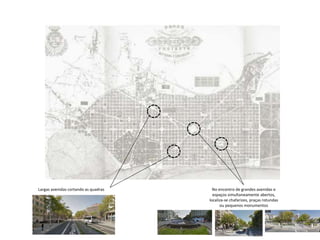 Largas avenidas cortando as quadras No encontro de grandes avenidas e
espaços simultaneamente abertos,
localiza-se chafarizes, praças rotundas
ou pequenos monumentos
 