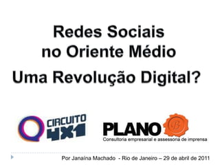 Redes Sociais no OrienteMédio UmaRevolução Digital?  PorJanaína Machado  - Rio de Janeiro – 29 de abrilde 2011 