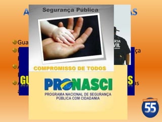 Guarda Civil Municipal e Patrulha Escolar;
PRONASCI - Programa Nacional de Segurança
Pública com Cidadania;
Ampliar as parcerias com a Polícia Civil e a
Polícia Militar;
Ampliar as parcerias na descentralização das
ações de segurança.
 