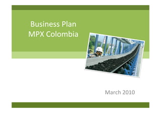 Business Plan
MPX Colombia




                March 2010
 