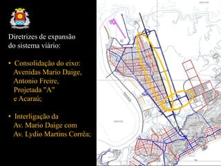 Diretrizes de expansão
do sistema viário:
• Consolidação do eixo:
Avenidas Mario Daige,
Antonio Freire,
Projetada "A"
e Acaraú;
• Interligação da
Av. Mario Daige com
Av. Lydio Martins Corrêa;
 