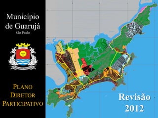 Município
de Guarujá
São Paulo
PLANO
DIRETOR
PARTICIPATIVO
Revisão
2012
 