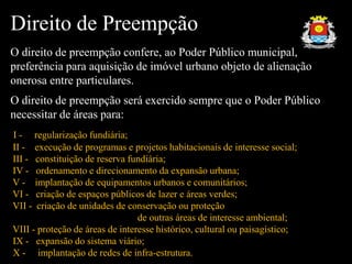 Direito de Preempção
O direito de preempção confere, ao Poder Público municipal,
preferência para aquisição de imóvel urba...