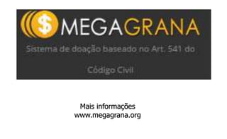 Mais informações 
www.megagrana.org 
