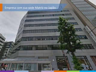 Empresa com sua sede Matriz no Japão.
 