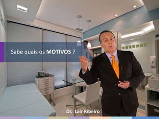 Sabe quais os MOTIVOS ?
Dr. Lair Ribeiro
 