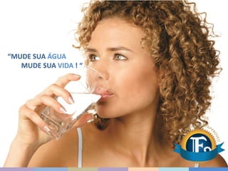 “MUDE SUA ÁGUA
MUDE SUA VIDA ! “
 