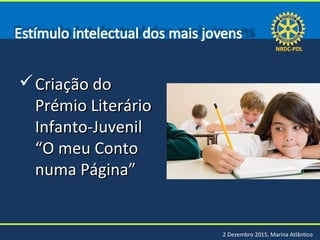 NRDC-PDLNRDC-PDL
2 Dezembro 2015, Marina Atlântico
Criação doCriação do
Prémio LiterárioPrémio Literário
Infanto-JuvenilInfanto-Juvenil
“O meu Conto“O meu Conto
numa Página”numa Página”
 