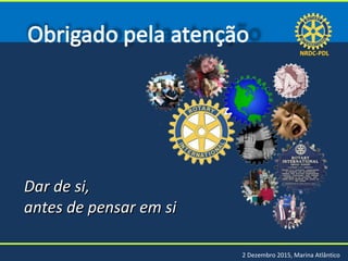 NRDC-PDLNRDC-PDL
2 Dezembro 2015, Marina Atlântico
Dar de si,Dar de si,
antes de pensar em siantes de pensar em si
 