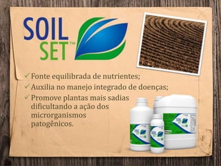 Fonte equilibrada de nutrientes;
Auxilia no manejo integrado de doenças;
Promove plantas mais sadias
dificultando a ação dos
microrganismos
patogênicos.
 