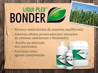 Fornece aminoácidos de maneira equilibrada;
Ameniza efeitos provocados por situações
de estresse ambientais e fitotoxidez;
 Auxilia na absorção
dos nutrientes;
Funciona como
agente complexante.
 