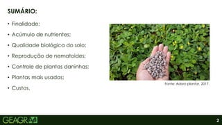 2
• Finalidade;
• Acúmulo de nutrientes;
• Qualidade biológica do solo;
• Reprodução de nematoides;
• Controle de plantas daninhas;
• Plantas mais usadas;
• Custos.
SUMÁRIO:
Fonte: Adoro plantar, 2017.
 