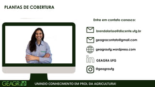 Entre em contato conosco:
geagraufg.wordpress.com
geagracontato@gmail.com
GEAGRA UFG
@geagraufg
UNINDO CONHECIMENTO EM PROL DA AGRICULTURA!
PLANTAS DE COBERTURA
brendalarissa@discente.ufg.br
 