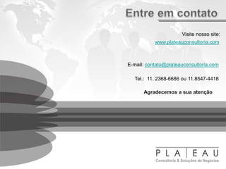 Agradecemos a sua atenção
Visite nosso site:
www.plateauconsultoria.com
E-mail: contato@plateauconsultoria.com
Tel.: 11. 2368-6686 ou 11.8547-4418
 