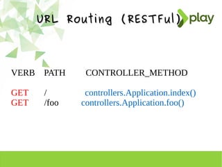 URL Routing (RESTFul)URL Routing (RESTFul)
VERB PATH CONTROLLER_METHOD
GET / controllers.Application.index()
GET /foo controllers.Application.foo()
 