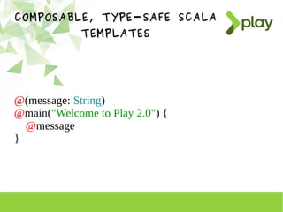 COMPOSABLE, TYPE-SAFE SCALACOMPOSABLE, TYPE-SAFE SCALA
TEMPLATESTEMPLATES
@(message: String)
@main("Welcome to Play 2.0") {
@message
}
 