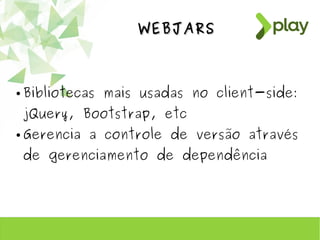 WEBJARSWEBJARS
● Bibliotecas mais usadas no client-side:
jQuery, Bootstrap, etc
● Gerencia a controle de versão através
de gerenciamento de dependência
 