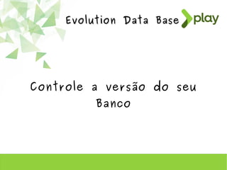Evolution Data BaseEvolution Data Base
Controle a versão do seu
Banco
 
