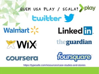 QUEM USA PLAY / SCALA?QUEM USA PLAY / SCALA?
https://typesafe.com/resources/case-studies-and-stories
 