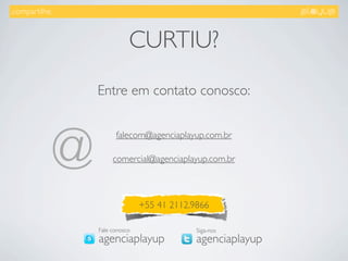 .compartilhe.



                               CURTIU?
                    Entre em contato conosco:



                @         falecom@agenciaplayup.com.br

                         comercial@agenciaplayup.com.br



                                   +55 41 2112.9866

                    Fale conosco                Siga-nos
                    agenciaplayup               agenciaplayup
 