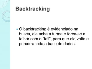Backtracking


   O backtracking é evidenciado na
    busca, ele acha a turma e força-se a
    falhar com o “fail”, para que ele volte e
    percorra toda a base de dados.
 