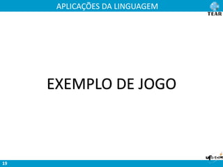 APLICAÇÕES DA LINGUAGEM
19
EXEMPLO DE JOGO
 