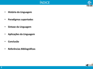 ÍNDICE
• História da Linguagem
• Paradigmas suportados
• Sintaxe da Linguagem
• Aplicações da Linguagem
• Conclusão
• Referências Bibliográficas
2
 