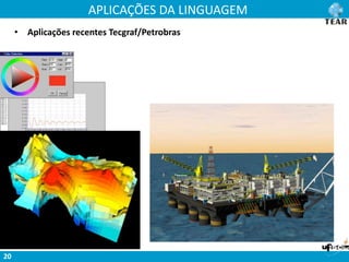 APLICAÇÕES DA LINGUAGEM
20
• Aplicações recentes Tecgraf/Petrobras
 