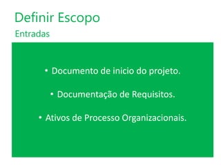 Definir Escopo
Entradas

• Documento de inicio do projeto.
• Documentação de Requisitos.

• Ativos de Processo Organizacionais.

 