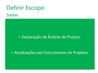 Definir Escopo
Saídas

• Declaração de Âmbito de Projeto.
• Atualizações aos Documentos de Projetos.

 