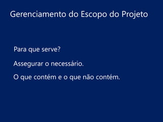 Gerenciamento do Escopo do Projeto

Para que serve?

Assegurar o necessário.
O que contém e o que não contém.

 