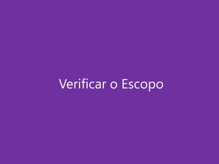 Verificar o Escopo

 