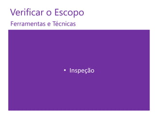 Verificar o Escopo
Ferramentas e Técnicas

• Inspeção

 