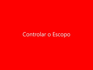 Controlar o Escopo

 